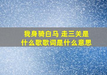 我身骑白马 走三关是什么歌歌词是什么意思